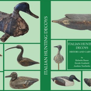 ITALIAN HUNTING DECOYS - HISTORY AND CARVERS - English language version –  R. Basso - E. Gusberti - A. Turchetto – Antiga Publisher – Pp. 304